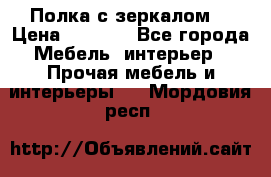 Полка с зеркалом. › Цена ­ 1 700 - Все города Мебель, интерьер » Прочая мебель и интерьеры   . Мордовия респ.